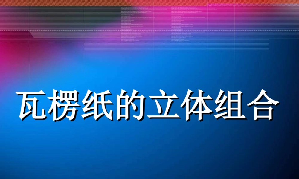 瓦楞纸的立体组合-人美版小学六年级上册.ppt
